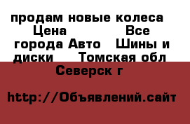 продам новые колеса › Цена ­ 11 000 - Все города Авто » Шины и диски   . Томская обл.,Северск г.